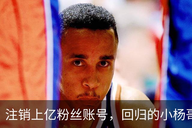 注销上亿粉丝账号，回归的小杨哥目标早已不在国内